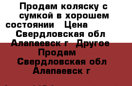 Продам коляску с сумкой в хорошем состоянии › Цена ­ 2 000 - Свердловская обл., Алапаевск г. Другое » Продам   . Свердловская обл.,Алапаевск г.